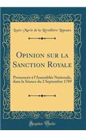 Opinion sur la Sanction Royale: Prononcée à l'Assemblée Nationale, dans la Séance du 2 Septembre 1789 (Classic Reprint)