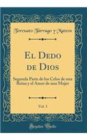 El Dedo de Dios, Vol. 3: Segunda Parte de los Celos de una Reina y el Amor de una Mujer (Classic Reprint)