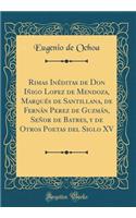 Rimas Inéditas de Don Iñigo Lopez de Mendoza, Marqués de Santillana, de Fernán Perez de Guzmán, Señor de Batres, y de Otros Poetas del Siglo XV (Classic Reprint)