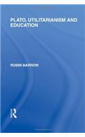 Plato, Utilitarianism and Education (International Library of the Philosophy of Education Volume 3)