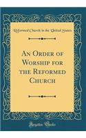 An Order of Worship for the Reformed Church (Classic Reprint)