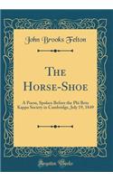 The Horse-Shoe: A Poem, Spoken Before the Phi Beta Kappa Society in Cambridge, July 19, 1849 (Classic Reprint)