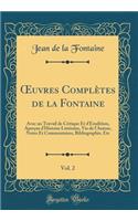 ?uvres Complètes de la Fontaine, Vol. 2: Avec un Travail de Critique Et d'Érudition, Aperçus d'Histoire Littéraire, Vie de l'Auteur, Notes Et Commentaires, Bibliographie, Etc (Classic Reprint)