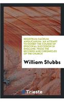 Registrum Sacrum Anglicanum: An Attempt to Exhibit the Course of Episcopal Succesion in England, from the Records and Chronicles of the Church: An Attempt to Exhibit the Course of Episcopal Succesion in England, from the Records and Chronicles of the Church