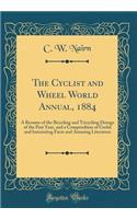 The Cyclist and Wheel World Annual, 1884: A Resume of the Bicycling and Tricycling Doings of the Past Year, and a Compendium of Useful and Interesting Facts and Amusing Literature (Classic Reprint)