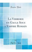 La Verrerie En Gaule Sous l'Empire Romain (Classic Reprint)