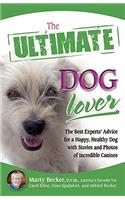 The Ultimate Dog Lover: The Best Experts' Advice for a Happy, Healthy Dog with Stories and Photos of Incredible Canines