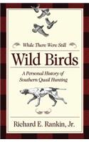 While There Were Still Wild Birds: Personal History of Southern Quail Hunting: Personal History of Southern Quail Hunting