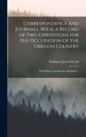 Correspondence and Journals, 1831-6, a Record of two Expeditions for the Occupation of the Oregon Country; With Maps, Introduction and Index ..