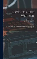 Food for the Worker; the Food Values and Cost of a Series of Menus and Recies for Seven Weeks