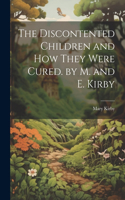 Discontented Children and How They Were Cured. by M. and E. Kirby