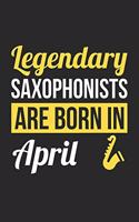 Saxophone Notebook - Legendary Saxophonists Are Born In April Journal - Birthday Gift for Saxophonist Diary