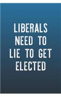 Liberals Need To Lie To Get Elected: Funny Sayings on the cover Journal 104 Lined Pages for Writing and Drawing, Everyday Humorous, 365 days to more Humor & Happiness Year Long Journal 