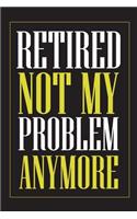Retired Not My Problem Anymore: Blank lined journal for your retired father and grandfather. Best gift idea for retirement. 6x9 inches, 100 pages.