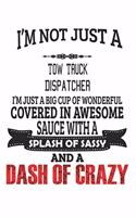 I'm Not Just A Tow Truck Dispatcher I'm Just A Big Cup Of Wonderful Covered In Awesome Sauce With A Splash Of Sassy And A Dash Of Crazy: Notebook: Tow Truck Dispatcher Notebook, Journal Gift, Diary, Doodle Gift or Notebook