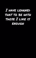 I Have Learned That To Be With Those I Like Is Enough&#65533;