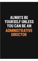Always Be Yourself Unless You Can Be An Administrative Director