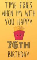 Time Fries When I'm With You Happy 76thBirthday: Funny 76th Birthday Gift Fries pun Journal / Notebook / Diary (6 x 9 - 110 Blank Lined Pages)