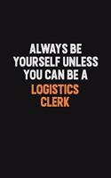 Always Be Yourself Unless You Can Be A Logistics Clerk