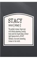 Stacy Noun [ Stacy ] the Perfect Woman Super Sexy with Infinite Charisma, Funny and Full of Good Ideas. Always Right Because She Is... Stacy: First Name Funny Sayings Personalized Customized Names Women Girl Mother's Day Gift Notebook Journal