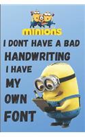 Minion I DONT HAVE A BAD HANDWRITING, I HAVE MY OWN FONT