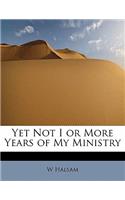 Yet Not I or More Years of My Ministry