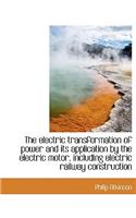 The Electric Transformation of Power and Its Application by the Electric Motor, Including Electric Railway Construction