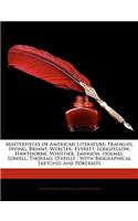 Masterpieces of American Literature: Franklin, Irving, Bryant, Webster, Everett, Longfellow, Hawthorne, Whittier, Emerson, Holmes, Lowell, Thoreau, O'