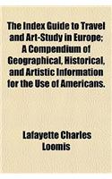 The Index Guide to Travel and Art-Study in Europe; A Compendium of Geographical, Historical, and Artistic Information for the Use of Americans.