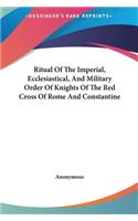 Ritual Of The Imperial, Ecclesiastical, And Military Order Of Knights Of The Red Cross Of Rome And Constantine