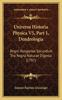 Universa Historia Physica V5, Part 1, Dendrologia: Regni Hungariae Secundum Tria Regna Naturae Digesta (1797)