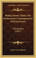 Bishop Jeremy Taylor, His Predecessors Contemporaries And Successors