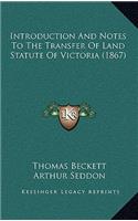 Introduction And Notes To The Transfer Of Land Statute Of Victoria (1867)