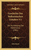 Geschichte Des Hellenistischen Zeitalters V1: Die Grundlegung Des Hellenismus (1901)(German)