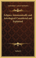 Eclipses Astronomically and Astrological Considered and Explained: (English)