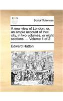 A New View of London; Or, an Ample Account of That City, in Two Volumes, or Eight Sections. ... Volume 1 of 2