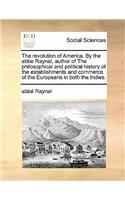 The Revolution of America. by the ABBE Raynal, Author of the Philosophical and Political History of the Establishments and Commerce of the Europeans in Both the Indies.