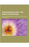 The Bhagavad-Gita, the Book of Devotion; Dialogue Between Krishna, Lord of Devotion, and Arjuna, Prince of India: (English)