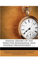 Annual Report of the Director Kodaíkánal and Madras Observatories ......
