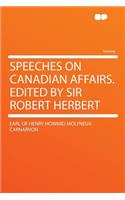 Speeches on Canadian Affairs. Edited by Sir Robert Herbert