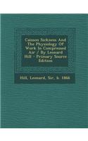Caisson Sickness and the Physiology of Work in Compressed Air / By Leonard Hill - Primary Source Edition