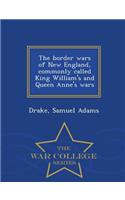 The Border Wars of New England, Commonly Called King William's and Queen Anne's Wars - War College Series