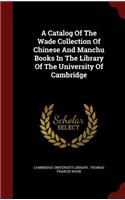 A Catalog of the Wade Collection of Chinese and Manchu Books in the Library of the University of Cambridge: (English)