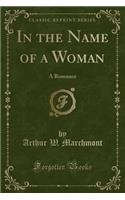 In the Name of a Woman: A Romance (Classic Reprint)