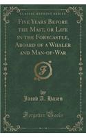 Five Years Before the Mast, or Life in the Forecastle, Aboard of a Whaler and Man-Of-War (Classic Reprint)