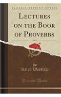 Lectures on the Book of Proverbs, Vol. 1 (Classic Reprint)