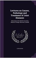 Lectures on Causes, Pathology and Treatment of Joint Diseases: Delivered at the McGill University Medical College, Montreal, Canada