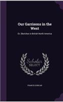 Our Garrisons in the West: Or, Sketches in British North America