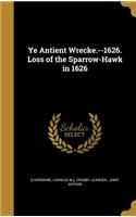 Ye Antient Wrecke.--1626. Loss of the Sparrow-Hawk in 1626