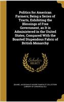 Politics for American Farmers; Being a Series of Tracts, Exhibiting the Blessings of Free Government, as It is Administered in the United States, Compared With the Boasted Stupendous Fabric of British Monarchy